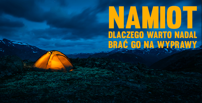Namiot, dlaczego warto nadal brać go na wyprawy?
